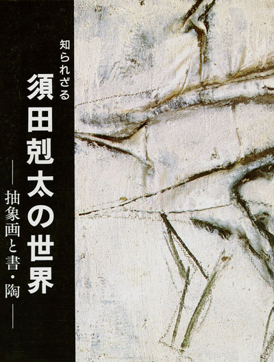知られざる　須田剋太の世界　－抽象画と書・陶－